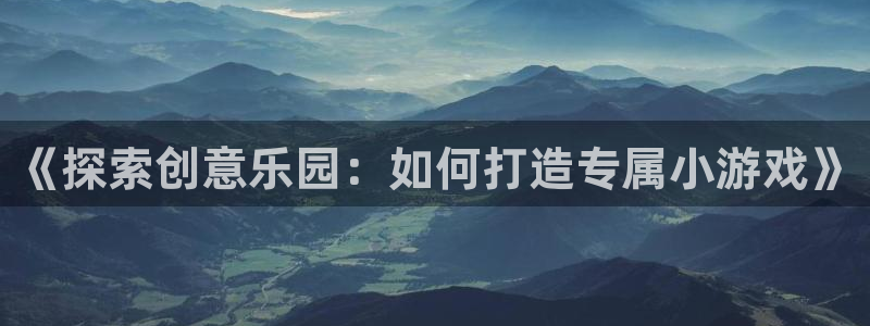 沐鸣娱乐注册网站：《探索创意乐园：如何打