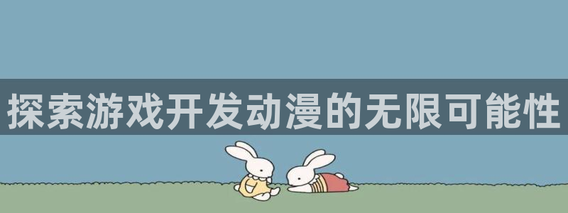 沐鸣平台168：探索游戏开发动漫的无限可