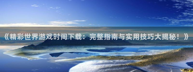 沐鸣娱乐游戏：《精彩世界游戏时间下载：完