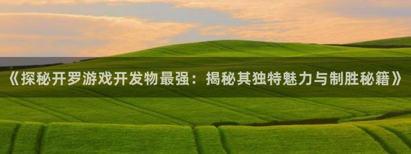 沐鸣平台：《探秘开罗游戏开发物最强：揭秘