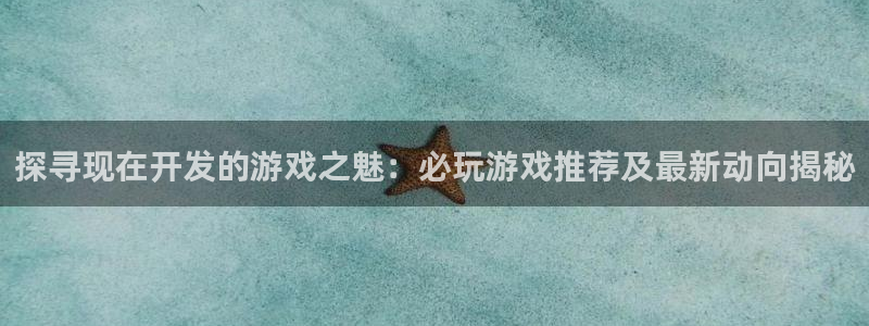 沐鸣娱乐合法吗：探寻现在开发的游戏之魅：