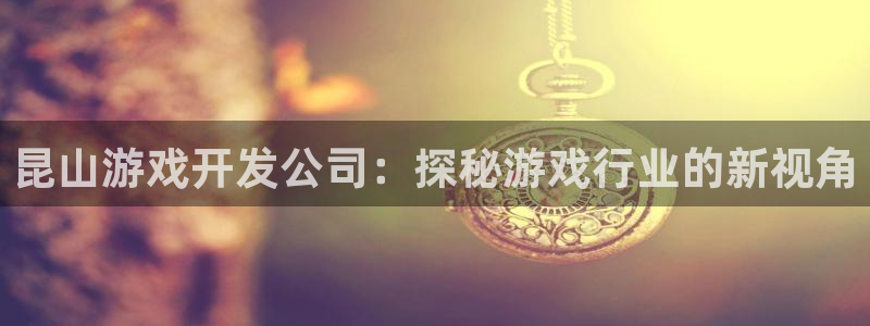 沐鸣账号注册：昆山游戏开发公司：探秘游戏