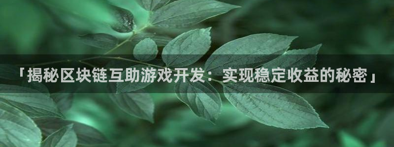 沐鸣娱乐官方平台：「揭秘区块链互助游戏开