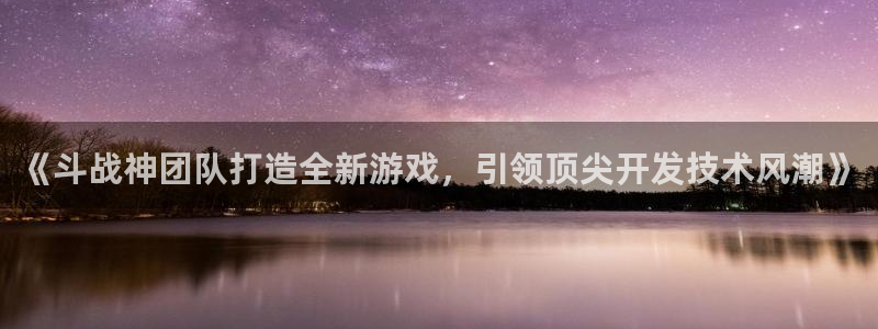 沐鸣娱乐游戏：《斗战神团队打造全新游戏，