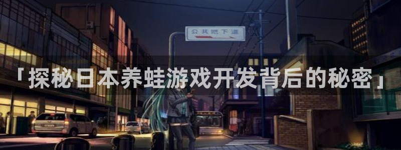 沐鸣平台官网登录：「探秘日本养蛙游戏开发