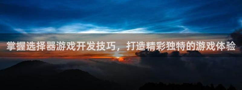 沐鸣娱乐平台登录不上：掌握选择器游戏开发