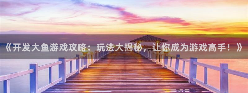 沐鸣3注册登录：《开发大鱼游戏攻略：玩法
