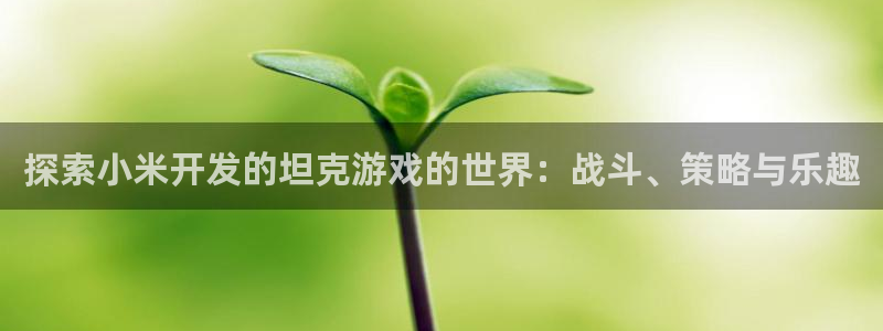 沐鸣平台总代理：探索小米开发的坦克游戏的