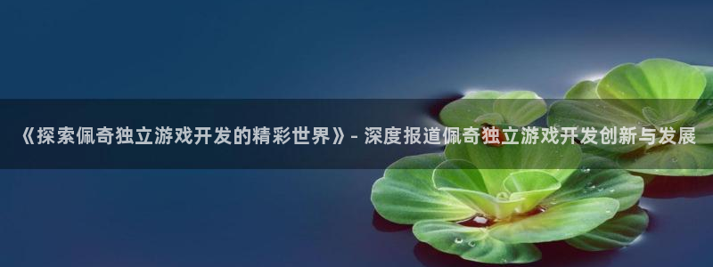 沐鸣娱乐合法吗：《探索佩奇独立游戏开发的