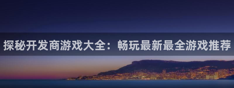 沐鸣娱乐app：探秘开发商游戏大全：畅玩