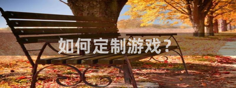 沐鸣娱乐平台怎么样：如何定制游戏？