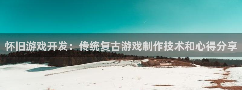 沐鸣平台总代理是谁：怀旧游戏开发：传统复