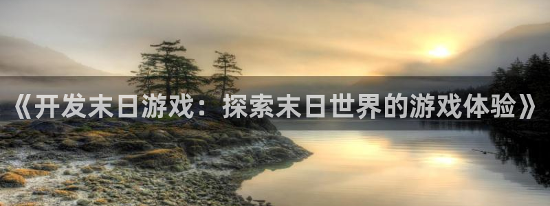 沐鸣1平台注册：《开发末日游戏：探索末日