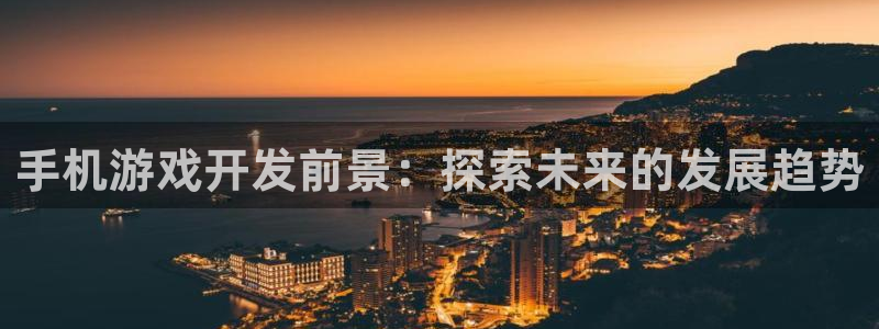沐鸣登陆入口：手机游戏开发前景：探索未来