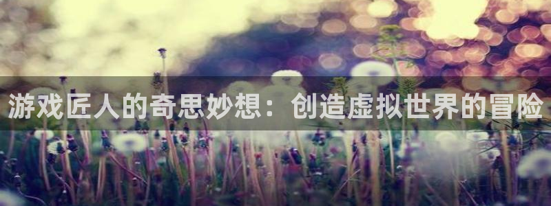 沐鸣网站：游戏匠人的奇思妙想：创造虚拟世