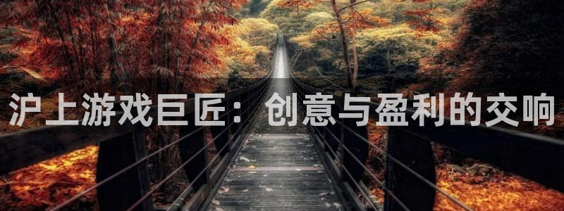 沐鸣1登录地址：沪上游戏巨匠：创意与盈利