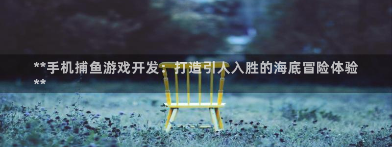 沐鸣娱乐账号怎么注册的：**手机捕鱼游戏