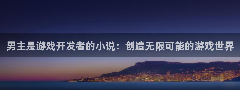 沐鸣娱乐平台怎么样可靠吗：男主是游戏开发