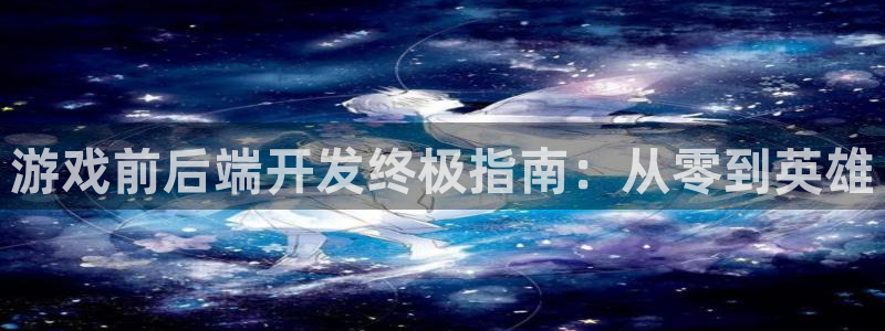 沐鸣平台主管：游戏前后端开发终极指南：从
