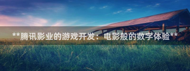 沐鸣网站：**腾讯影业的游戏开发：电影般