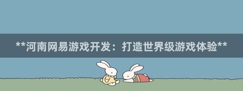 沐鸣注册测速：**河南网易游戏开发：打造