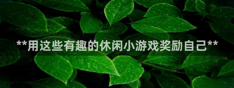 沐鸣娱乐官网：**用这些有趣的休闲小游戏