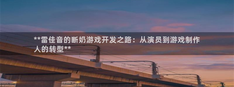 沐鸣娱乐是什么：**雷佳音的断奶游戏开发