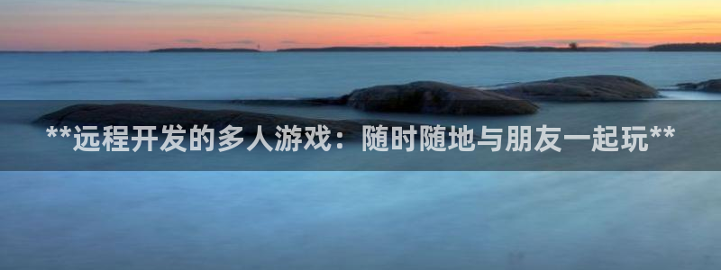 沐鸣平台注册登陆：**远程开发的多人游戏