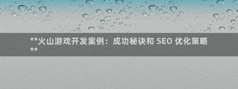 沐鸣娱乐llapp下载：**火山游戏开发