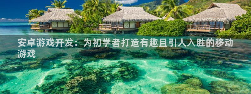 沐鸣注册：安卓游戏开发：为初学者打造有趣