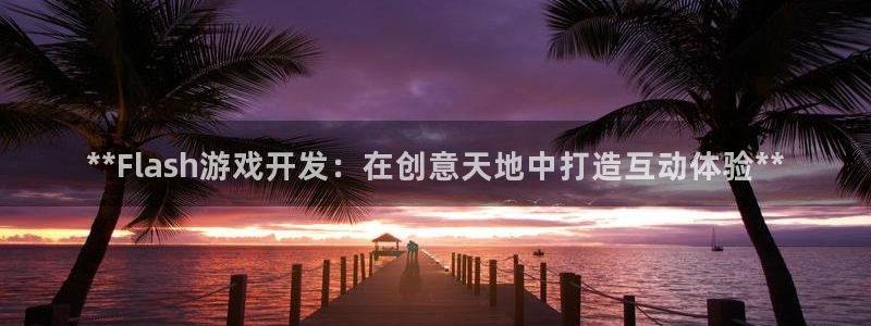 沐鸣娱乐官方平台怎么样：**Flash游