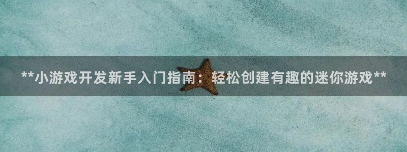 沐鸣是什么：**小游戏开发新手入门指南：