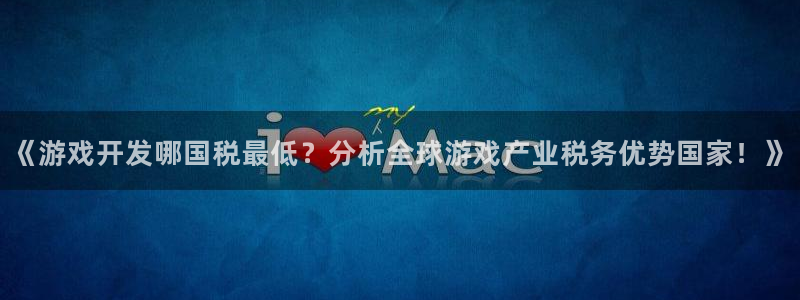 沐鸣代理注册：《游戏开发哪国税最低？分析