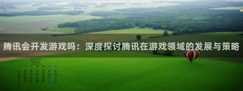 沐鸣娱乐官网首页：腾讯会开发游戏吗：深度