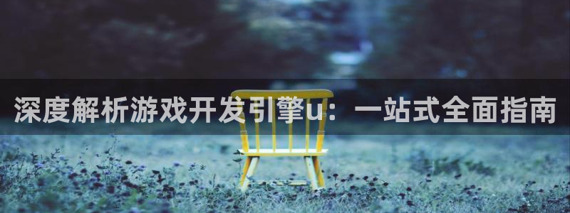 沐鸣平台官方网站：深度解析游戏开发引擎u