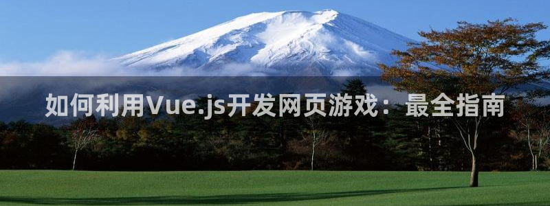 沐鸣注册注册：如何利用Vue.js开发网