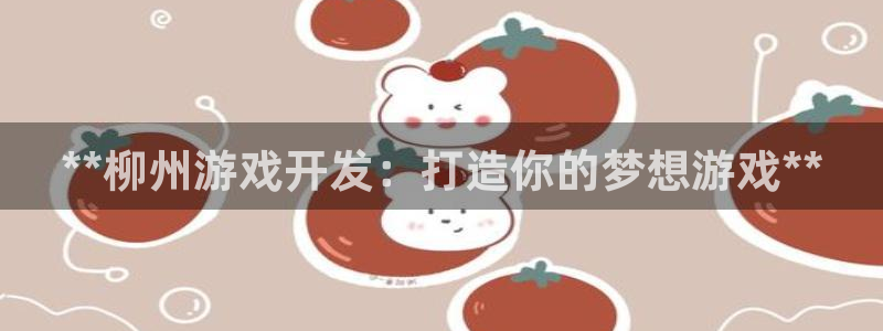 沐鸣娱乐1登录：**柳州游戏开发：打造你