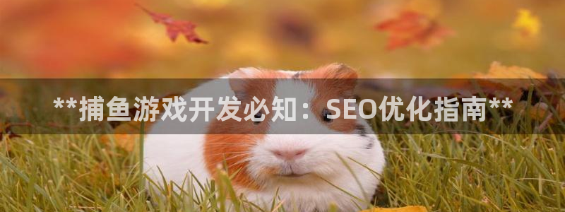 沐鸣娱乐靠谱吗：**捕鱼游戏开发必知：S