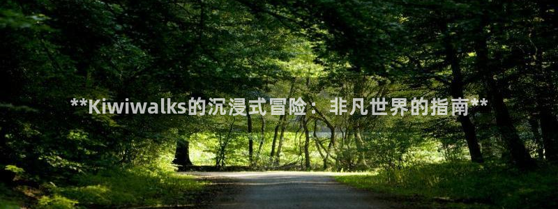 沐鸣注册：**Kiwiwalks的沉浸式