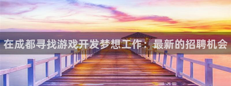 沐鸣线路测试：在成都寻找游戏开发梦想工作